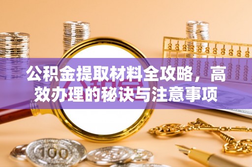 宁县公积金提取材料全攻略，高效办理的秘诀与注意事项