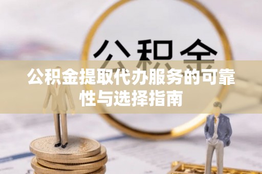 宁县公积金提取代办服务的可靠性与选择指南
