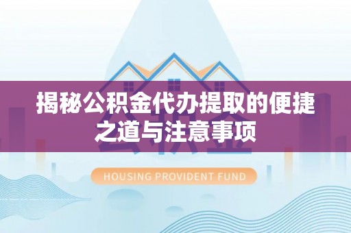 宁县揭秘公积金代办提取的便捷之道与注意事项