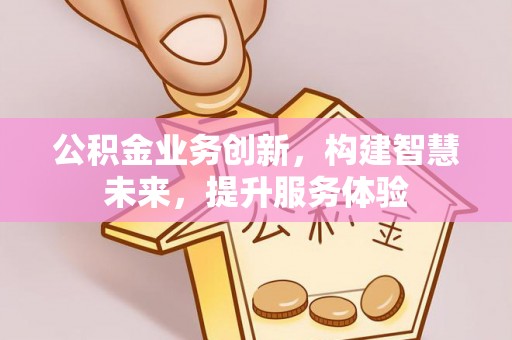 宁县公积金业务创新，构建智慧未来，提升服务体验