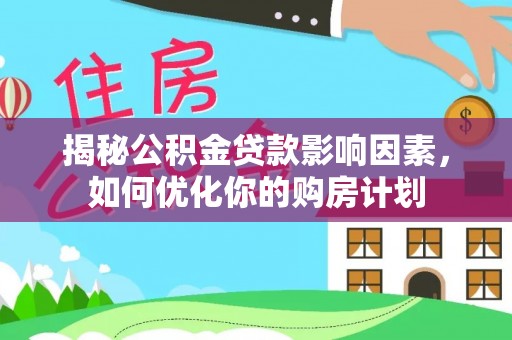 宁县揭秘公积金贷款影响因素，如何优化你的购房计划