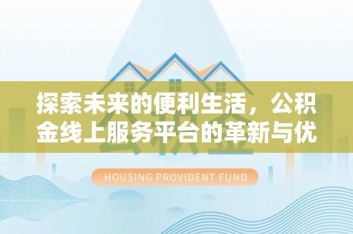 宁县探索未来的便利生活，公积金线上服务平台的革新与优势