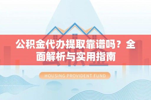 宁县公积金代办提取靠谱吗？全面解析与实用指南