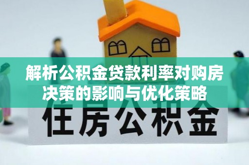 宁县解析公积金贷款利率对购房决策的影响与优化策略