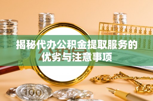 宁县揭秘代办公积金提取服务的优劣与注意事项