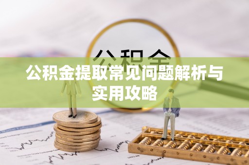 宁县公积金提取常见问题解析与实用攻略