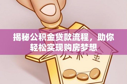 宁县揭秘公积金贷款流程，助你轻松实现购房梦想