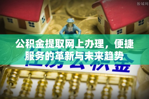 宁县公积金提取网上办理，便捷服务的革新与未来趋势