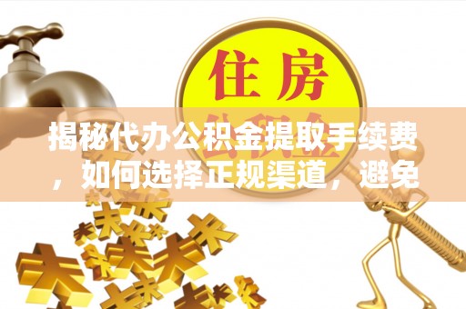 宁县揭秘代办公积金提取手续费，如何选择正规渠道，避免上当受骗