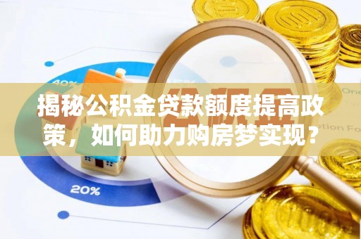 宁县揭秘公积金贷款额度提高政策，如何助力购房梦实现？
