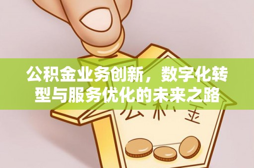 宁县公积金业务创新，数字化转型与服务优化的未来之路