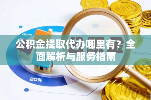 宁县公积金提取代办哪里有？全面解析与服务指南