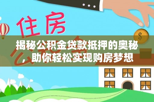宁县揭秘公积金贷款抵押的奥秘，助你轻松实现购房梦想