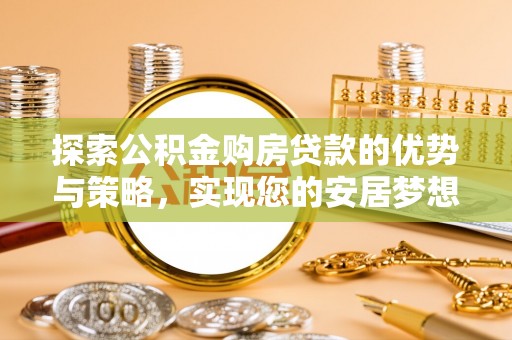 宁县探索公积金购房贷款的优势与策略，实现您的安居梦想