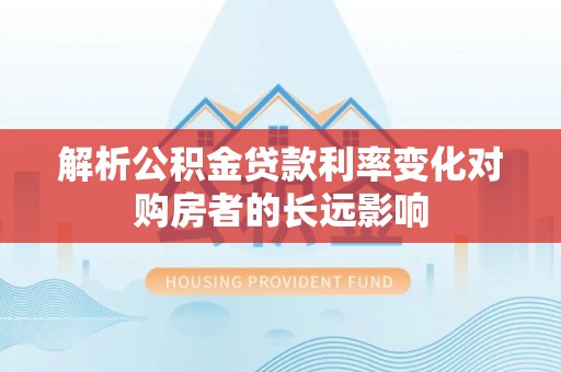 宁县解析公积金贷款利率变化对购房者的长远影响