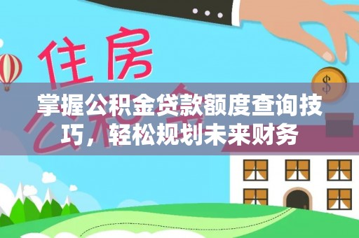 宁县掌握公积金贷款额度查询技巧，轻松规划未来财务