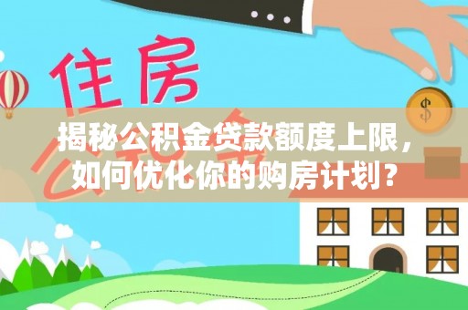 宁县揭秘公积金贷款额度上限，如何优化你的购房计划？