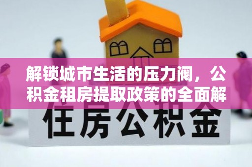 宁县解锁城市生活的压力阀，公积金租房提取政策的全面解析与实践指南