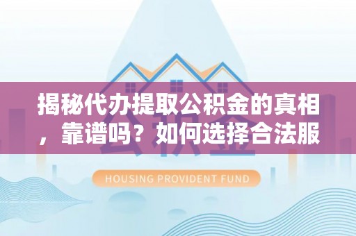 宁县揭秘代办提取公积金的真相，靠谱吗？如何选择合法服务？