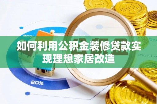 宁县如何利用公积金装修贷款实现理想家居改造