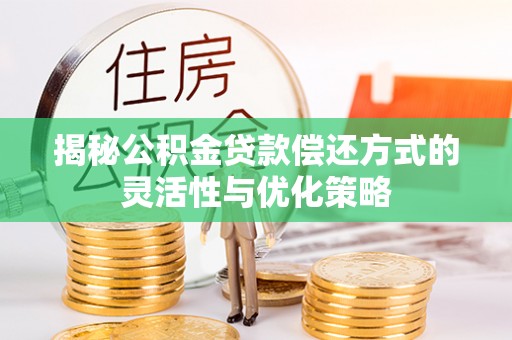 宁县揭秘公积金贷款偿还方式的灵活性与优化策略