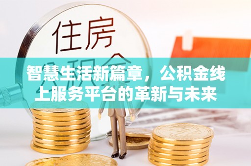 宁县智慧生活新篇章，公积金线上服务平台的革新与未来