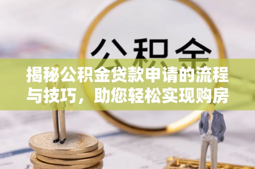 宁县揭秘公积金贷款申请的流程与技巧，助您轻松实现购房梦