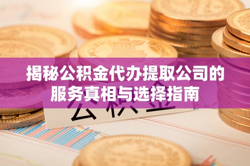 宁县揭秘公积金代办提取公司的服务真相与选择指南