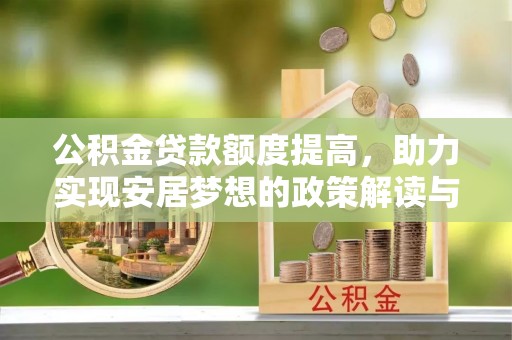 宁县公积金贷款额度提高，助力实现安居梦想的政策解读与未来展望
