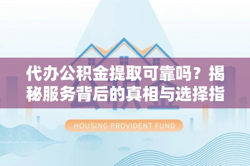 宁县代办公积金提取可靠吗？揭秘服务背后的真相与选择指南