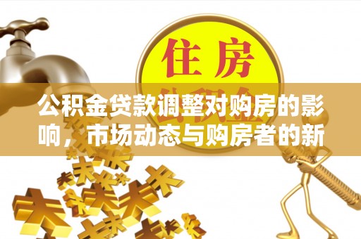 宁县公积金贷款调整对购房的影响，市场动态与购房者的新选择