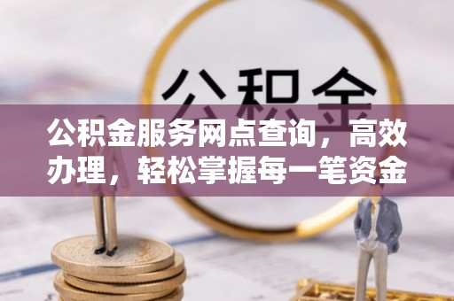宁县公积金服务网点查询，高效办理，轻松掌握每一笔资金动态