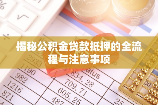 宁县揭秘公积金贷款抵押的全流程与注意事项