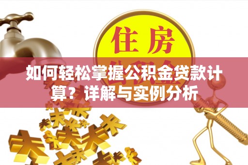 宁县如何轻松掌握公积金贷款计算？详解与实例分析