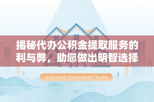 宁县揭秘代办公积金提取服务的利与弊，助您做出明智选择