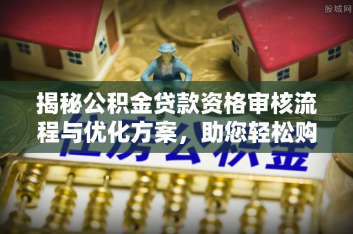 宁县揭秘公积金贷款资格审核流程与优化方案，助您轻松购房