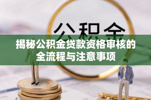 宁县揭秘公积金贷款资格审核的全流程与注意事项