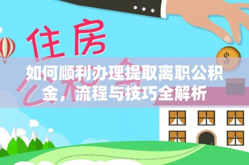 宁县如何顺利办理提取离职公积金，流程与技巧全解析