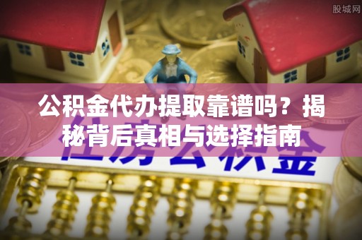 宁县公积金代办提取靠谱吗？揭秘背后真相与选择指南