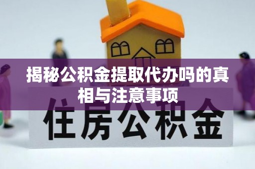 宁县揭秘公积金提取代办吗的真相与注意事项