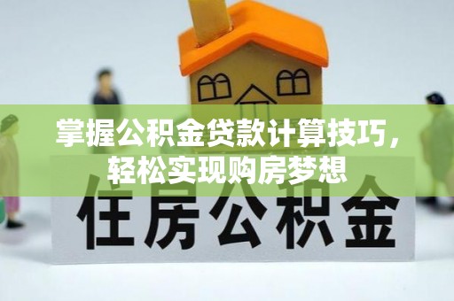 宁县掌握公积金贷款计算技巧，轻松实现购房梦想