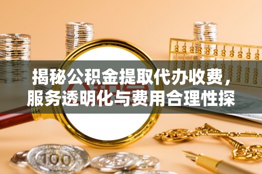 宁县揭秘公积金提取代办收费，服务透明化与费用合理性探讨
