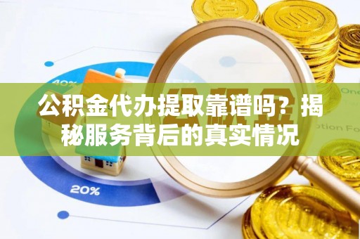 宁县公积金代办提取靠谱吗？揭秘服务背后的真实情况