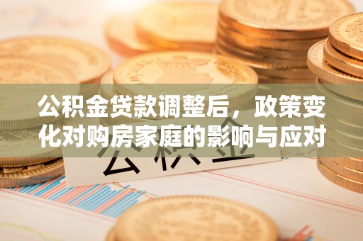 宁县公积金贷款调整后，政策变化对购房家庭的影响与应对策略