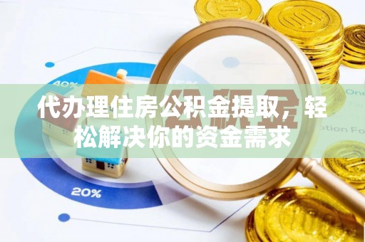 宁县代办理住房公积金提取，轻松解决你的资金需求