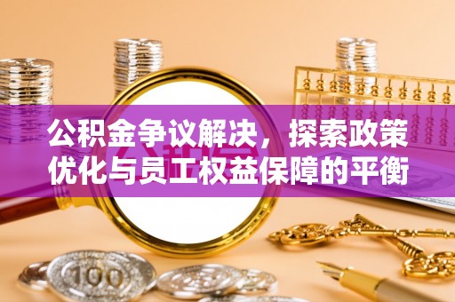 宁县公积金争议解决，探索政策优化与员工权益保障的平衡点