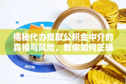 宁县揭秘代办提取公积金中介的真相与风险，教你如何正确操作