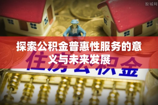 宁县探索公积金普惠性服务的意义与未来发展