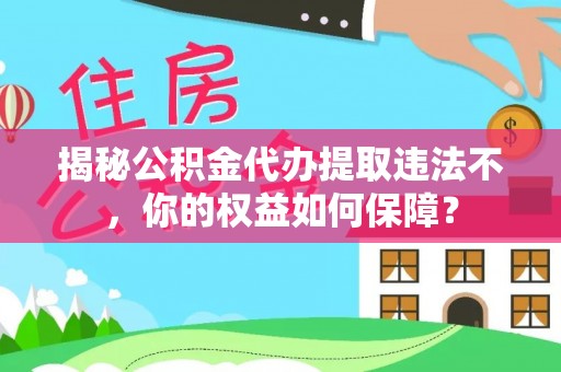 宁县揭秘公积金代办提取违法不，你的权益如何保障？