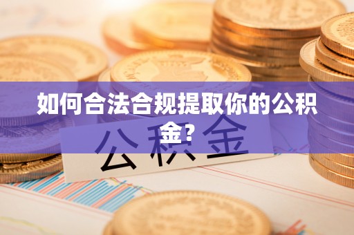 宁县如何合法合规提取你的公积金？